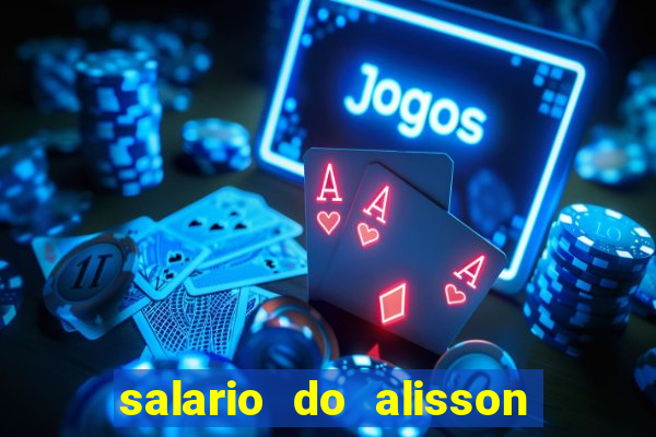 salario do alisson no liverpool